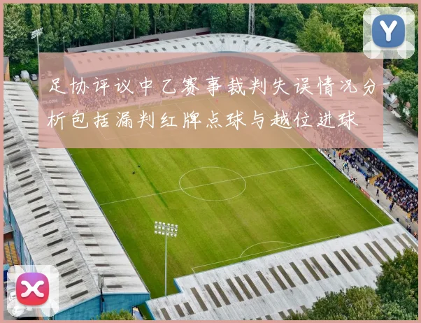 足协评议中乙赛事裁判失误情况分析包括漏判红牌点球与越位进球