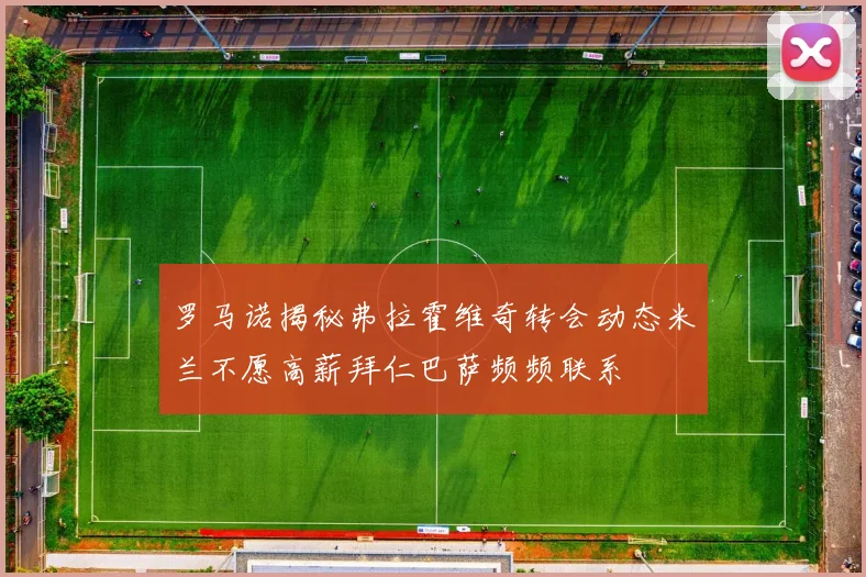 罗马诺揭秘弗拉霍维奇转会动态米兰不愿高薪拜仁巴萨频频联系