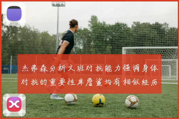杰弗森分析文班对抗能力强调身体对抗的重要性库詹鲨均有相似经历