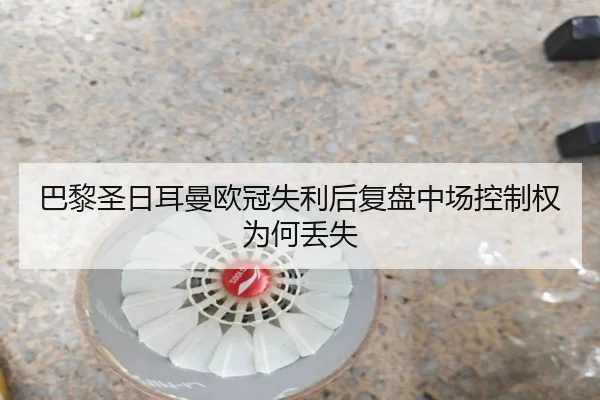 巴黎圣日耳曼欧冠失利后复盘中场控制权为何丢失 - leyu